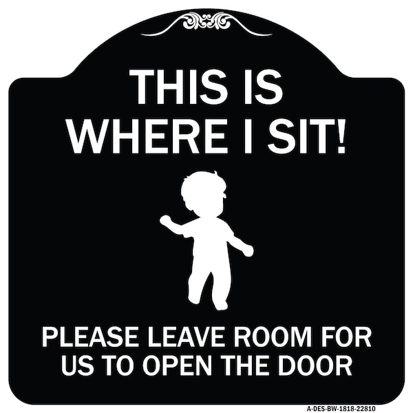 This Is Where I Sit! Please Leave Room for Us to Open Door Aluminum Sign, 18" x 18", BW-1818-22810